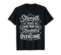 Strength is What We Gain from The Struggles We Overcome T-Shirt