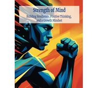 Strength of Mind: Building Resilience, Positive Thinking, and a Growth Mindset