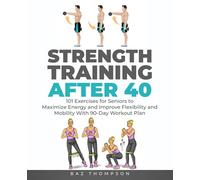 Strength Training After 40: 101 Exercises for Seniors to Maximize Energy and Improve Flexibility and Mobility with 90-Day Workout Plan (Strength Training for Life)