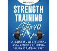 Strength Training After 40: A Practical Guide to Building and Maintaining a Healthier, Leaner, and Stronger Body (Strength Training for Life)