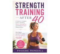 Strength Training After 40: A Women's Complete Guide to Building Muscle, Burning Fat, and Feeling Stronger Without Injury