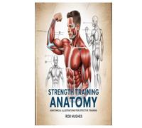 STRENGTH TRAINING ANATOMY: Anatomatical Illustrations For Effective Training