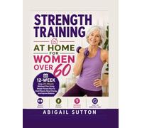 STRENGTH TRAINING AT HOME FOR WOMEN OVER 60: 12-Week Easy 20-Minute Workout Plan Using Simple Fitness Gear to Build Muscle, Boost Energy, and Improve Balance
