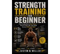 STRENGTH TRAINING FOR BEGINNER 2026-2027: From Empty Bar to Real Power - How to Train, Eat, and Think Across 2026 and 2027