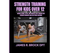 Strength training for kids Over 12: Raising Strong, Active, and Energetic Kids Through Safe Strength Workouts and Fun Fitness Routines: 3 (James R. Brock DPT Proven Method Fitness Series)