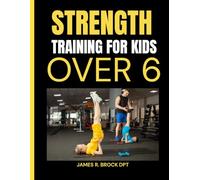 Strength Training For Kids Over 6: Fun and Scientifically Proven Strength Workouts That Help Kids Build Muscle, Boost Energy, and Stay Fit for Life: 1 (James R. Brock DPT Proven Method Fitness Series)