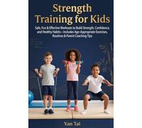 Strength Training for Kids: Safe, Fun & Effective Workouts to Build Strength, Confidence, and Healthy Habits-Includes Age-Appropriate Exercises, Routines & Parent Coaching Tips