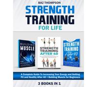 Strength Training For Life: 3 Books In 1 - A Complete Guide To Increasing Your Energy and Getting Fit and Healthy After 40 + Building Muscle for Beginners
