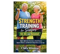 Strength Training for Seniors 50, 60, and Beyond: Safe, Effective Exercises to Build Muscle, Improve Balance, and Maintain Independence at Any Age