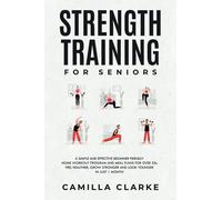Strength Training for Seniors: A Simple and Effective Beginner Friendly Home Workout Program and Meal Plans for Over 50s. Feel Healthier, Grow Stronger and Look Younger in Just 1 Month!