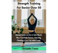 Strength Training For Seniors Over 50: Ultimate Guides on How to Gain Muscle Mass Fast(Build Balance, Improving Flexibility & Loss Fat) within 1 week