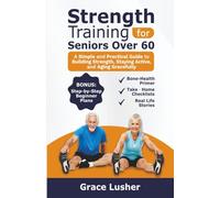 STRENGTH TRAINING FOR SENIORS OVER 60: A Simple and Practical Guide to Building Strength, Staying Active, and Aging Gracefully (Fit And Thriving After 60)