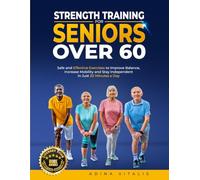Strength Training for Seniors Over 60: Safe and Effective Exercises to Improve Balance, Increase Mobility, and Stay Independent in Just 20 Minutes a Day