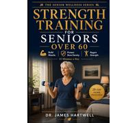 Strength Training for Seniors Over 60: The Complete 28-Day Home Exercise Programme to Build Muscle, Protect Bone Density, and Regain Your Strength in Just 15 Minutes a Day (Senior Wellness Series)