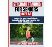 Strength Training For Seniors Over 60: Transform Your Golden Years with Muscle-Boosting Exercises That Improve Longevity, Joint Health, and ... R. Brock DPT Proven Method Fitness Series)