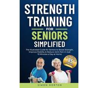 Strength Training for Seniors Simplified: The Illustrated Guide for Seniors to Boost Strength, Improve Mobility, and Reduce Joint Pain in Just 15 Minutes a Day at Home