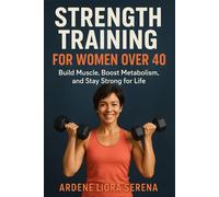 Strength Training for Women Over 40: Build Muscle, Boost Metabolism, and Stay Strong for Life (Mind-Body Wellness Series)