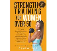 Strength Training For Women Over 50: A 12-W umbbell Program For Women Over 50 To Lose Menopause Weight, Strengthen Bones, And Lock In Strong Habits For Life (Second Edition)