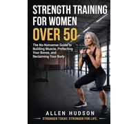 Strength Training for Women Over 50: The Woman's Guide to Building Muscle, Protecting Your Bones, and Reclaiming Your Body: 1 (Staying Strong After 50)