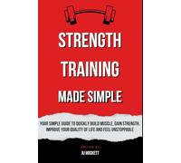 Strength Training Made Simple: Your Simple Guide to Quickly Build Muscle, Gain Strength, Improve Your Quality of Life and Feel Unstoppable