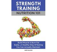 Strength Training Nutrition 101: Build Muscle & Burn Fat Easily...A Healthy Way Of Eating You Can Actually Maintain: 2