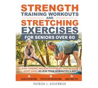 Strength Training Workouts and Stretching Exercises for Seniors Over 60: Stay Strong, Relieve Stiffness, and Reduce Joint Pain-in Less Than 10 Minutes ... (Senior Exercises: Move Strong, Live Healthy)