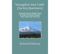 Strengthen Your Faith (Six Key Questions): Analyzing Some Tough Issues to Help Christians Deepen Their Faith and Their Joy