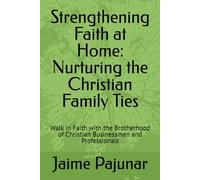 Strengthening Faith at Home: Nurturing the Christian Family Ties: Walk in Faith with the Brotherhood of Christian Businessmen and Professionals