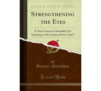 Strengthening the Eyes (Classic Reprint): A New Course in Scientific Eye Training in 28 Lessons; Parts 2 and 3: A New Course in Scientific Eye Training in 28 Lessons; Parts 2 and 3 (Classic Reprint)