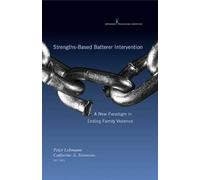 Strengths-Based Batterer Intervention: A New Paradigm in Ending Family Violence