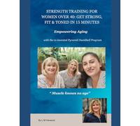 StrengthTraining for Women over 40: Get Strong, Fit and Toned in 15 minutes: Empowering Aging with the re-invented Pyramid Dumbbell Program