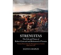 Strenuitas. The Life and Times of Robert Guiscard and Bohemond of Taranto: Norman Power from the Mezzogiorno to Antioch 1016 - 1111 A.D.