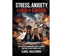 Stress, Anxiety and Loss of Control: Why You Feel Overwhelmed, What’s Causing It, and How to Take Control Back