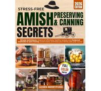 Stress-Free Amish Preserving & Canning Secrets: Simple Techniques, Dozens of Effortless , Healthy Recipes, and Foolproof Methods to Save Money, Avoid Waste, and Keep Your Family Fafe Year-Round