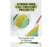 Stress-Free C2C Crochet Projects: The Complete Guide For Beginners