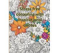 Stress free colouring with inspirational quotes: Colouring Book, Art, Fun, Inspirational,