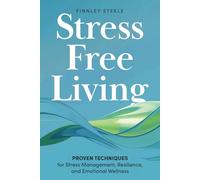Stress Free Living: Proven Techniques for Stress Management, Resilience, and Emotional Wellness