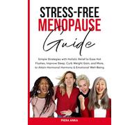 Stress-Free Menopause Guide: Simple Strategies with Holistic Relief to Ease Hot Flashes, Improve Sleep, Curb Weight Gain, and More to Attain Hormonal Harmony & Emotional Well-Being