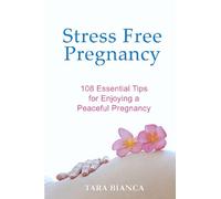 Stress Free Pregnancy: 108 Essential Tips for Enjoying a Peaceful Pregnancy