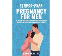 Stress-Free Pregnancy for Men: The First-time Dad’s Guide to supporting your partner, Rocking childbirth, and Caring for your newborn with Confidence