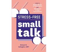 Stress-Free Small Talk: How to Master the Art of Conversation and Take Control of Your Social Anxiety