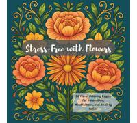 Stress-Free with Flowers: 50 Floral Coloring Pages for Relaxation, Mindfulness, and Anxiety Relief