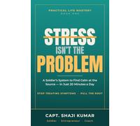 STRESS ISN’T THE PROBLEM: A Soldier’s System to Find Calm at the Source - in Just 20 Minutes a Day (Series: Practical Life Mastery)