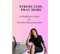 Stress Less, Pray More: A Mindfulness Guide for Christian Businesswomen