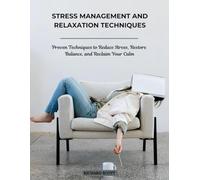 Stress Management and Relaxation Techniques: Proven Techniques to Reduce Stress, Restore Balance, and Reclaim Your Calm