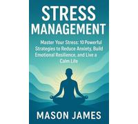 Stress Management: Master Your Stress: 10 Powerful Strategies to Reduce Anxiety, Build Emotional Resilience, and Live a Calm Life