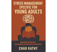 Stress Management Specific for Young Adults: Break Free from Overwhelm, Build Resilience, and Take Control of Your Future: How to Turn Academic, ... Proven Step-By-Step Stress Management System