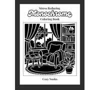 Stress Reducing Monochrome Coloring Book- Cozy Nooks: A Relaxing Reverse Coloring Book of Reading Corners, Fireplaces, Rainy Windows, Gardens, Cabins, Tea Corners, and Cozy Interior Spaces