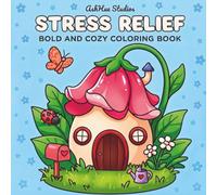 Stress Relief: Bold and Cozy Coloring Book, Easy Coloring Pages Filled with Adorable Animals, Cozy Objects, Flowers, Landscapes, Mushrooms, and Cute Illustrations for Relaxation