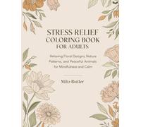 Stress Relief Coloring Book for Adults: Relaxing Floral Designs, Nature Patterns, and Peaceful Animals for Mindfulness and Calm